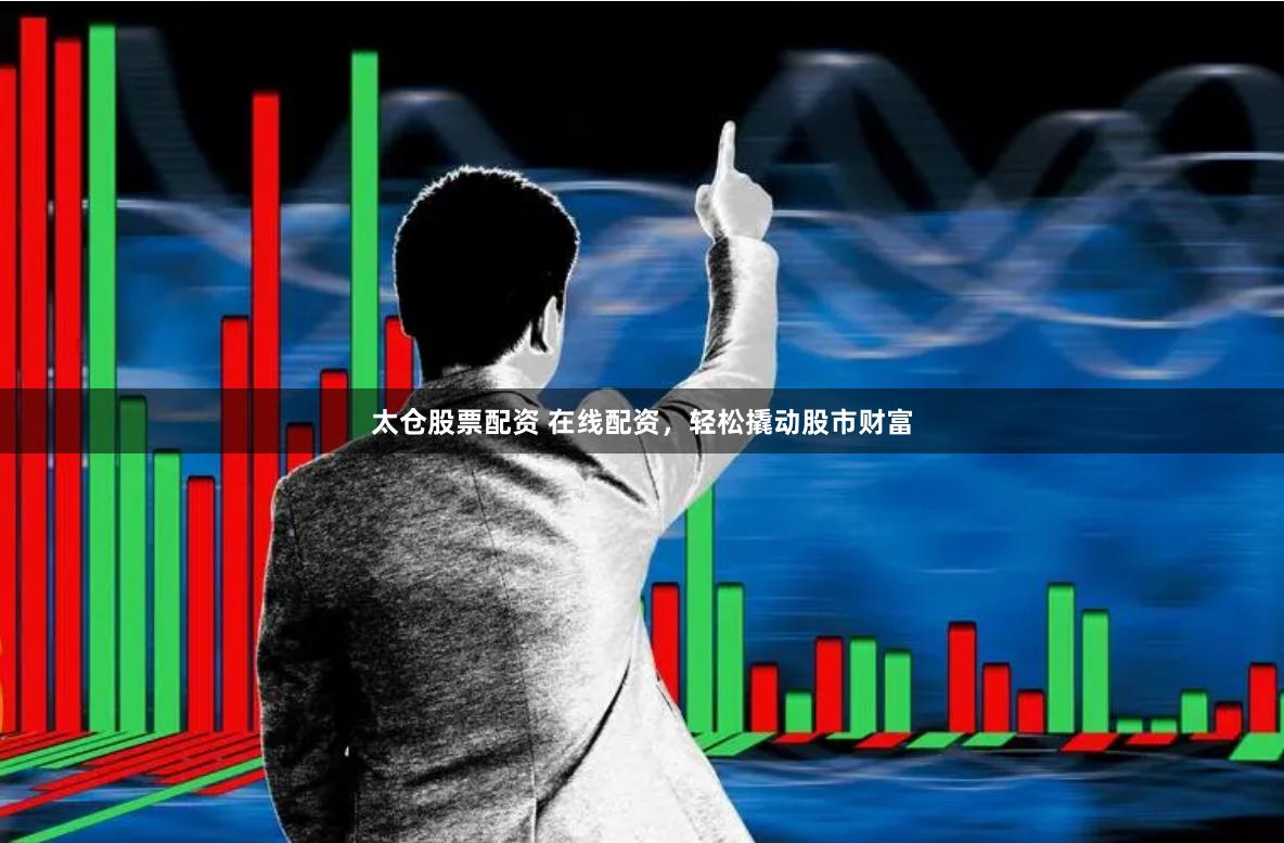 太倉股票配資 在線配資，輕松撬動股市財富