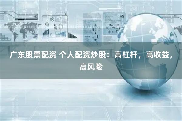 廣東股票配資 個人配資炒股：高杠桿，高收益，高風險