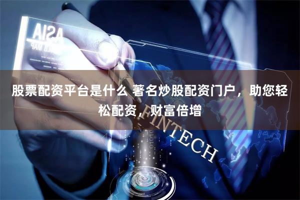 股票配資平臺是什么 著名炒股配資門戶，助您輕松配資，財富倍增