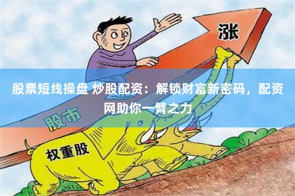 股票短線操盤 炒股配資：解鎖財富新密碼，配資網助你一臂之力