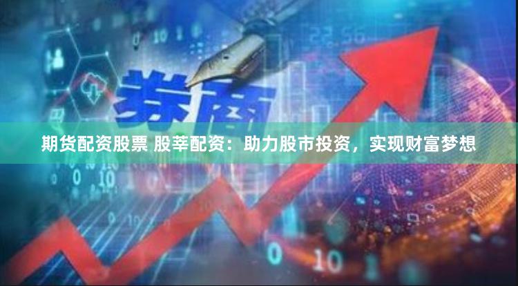 期貨配資股票 股莘配資：助力股市投資，實現財富夢想