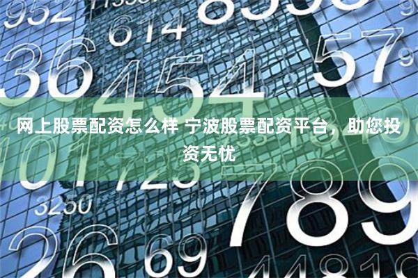網(wǎng)上股票配資怎么樣 寧波股票配資平臺，助您投資無憂