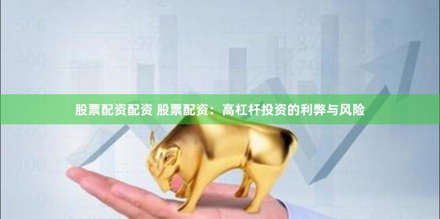 股票配資配資 股票配資：高杠桿投資的利弊與風險