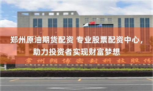 鄭州原油期貨配資 專業(yè)股票配資中心，助力投資者實(shí)現(xiàn)財(cái)富夢想