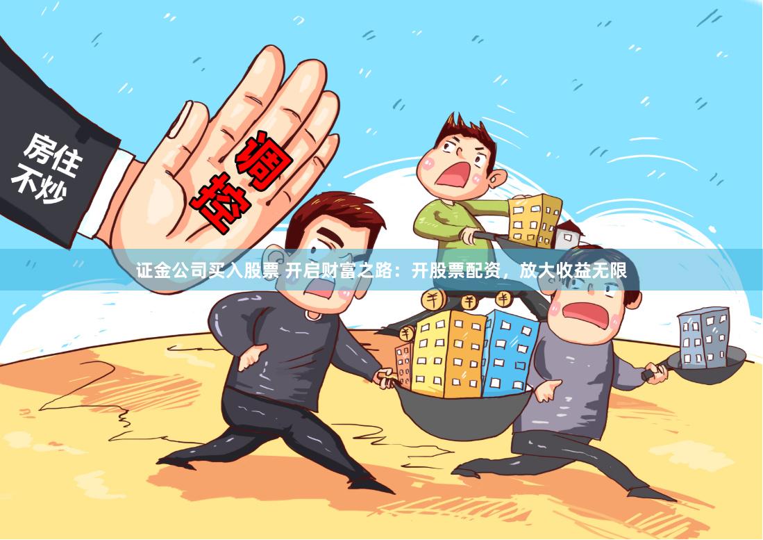 證金公司買入股票 開啟財富之路：開股票配資，放大收益無限