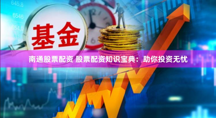 南通股票配資 股票配資知識寶典：助你投資無憂
