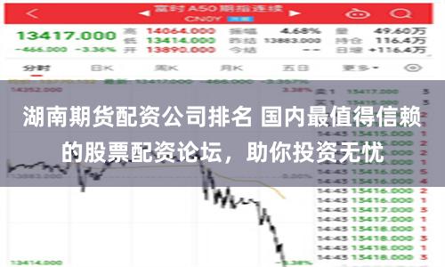 湖南期貨配資公司排名 國內最值得信賴的股票配資論壇，助你投資無憂