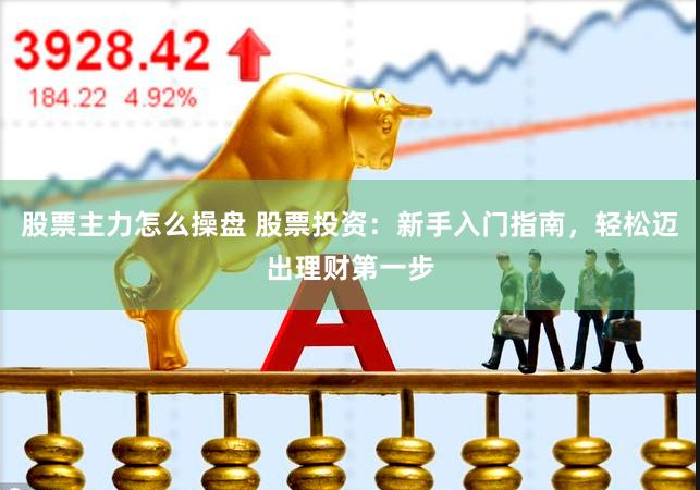 股票主力怎么操盤 股票投資：新手入門指南，輕松邁出理財第一步