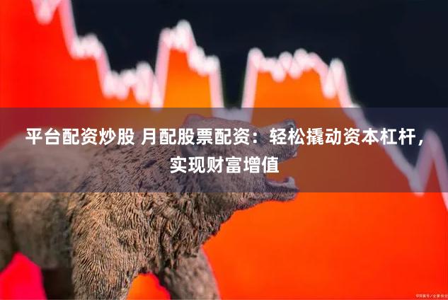 平臺(tái)配資炒股 月配股票配資：輕松撬動(dòng)資本杠桿，實(shí)現(xiàn)財(cái)富增值