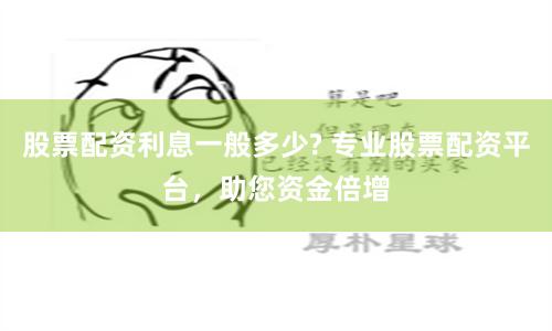 股票配資利息一般多少? 專業股票配資平臺，助您資金倍增