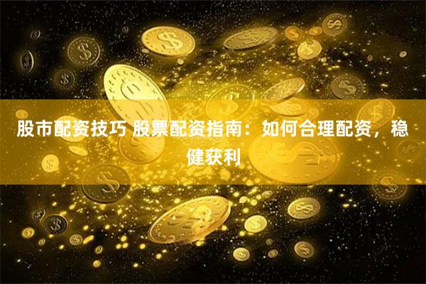 股市配資技巧 股票配資指南：如何合理配資，穩(wěn)健獲利