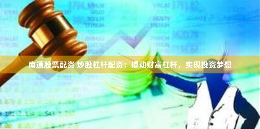 南通股票配資 炒股杠桿配資：撬動財富杠桿，實現(xiàn)投資夢想