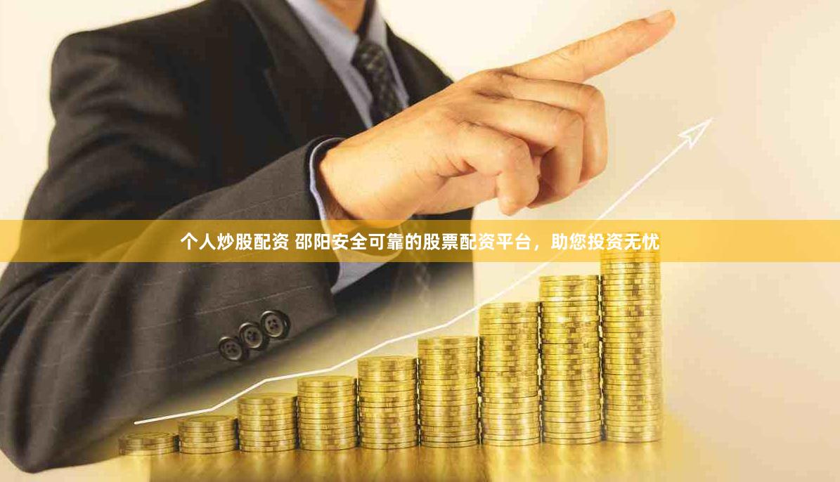 個(gè)人炒股配資 邵陽(yáng)安全可靠的股票配資平臺(tái)，助您投資無(wú)憂