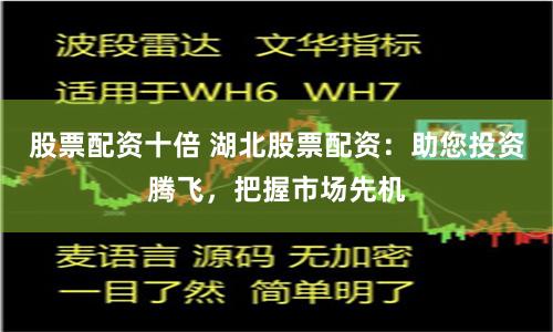 股票配資十倍 湖北股票配資：助您投資騰飛，把握市場先機(jī)