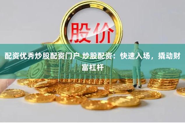 配資優秀炒股配資門戶 炒股配資：快速入場，撬動財富杠桿
