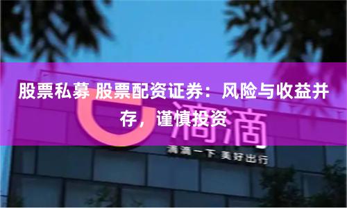 股票私募 股票配資證券：風險與收益并存，謹慎投資