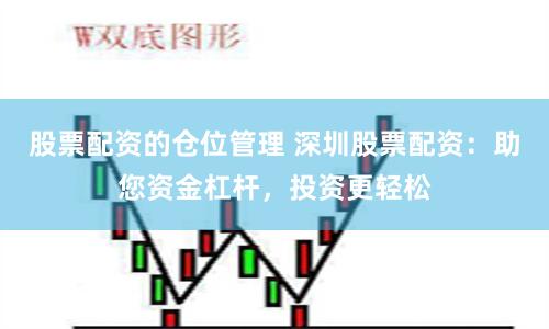 股票配資的倉位管理 深圳股票配資：助您資金杠桿，投資更輕松