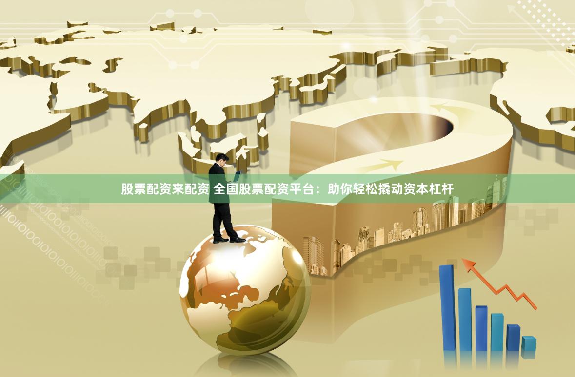 股票配資來配資 全國股票配資平臺：助你輕松撬動資本杠桿