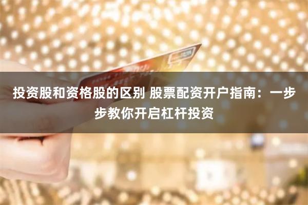 投資股和資格股的區(qū)別 股票配資開戶指南：一步步教你開啟杠桿投資