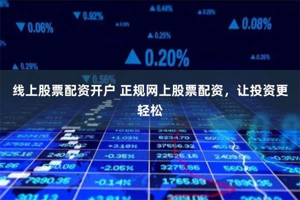 線上股票配資開戶 正規(guī)網(wǎng)上股票配資，讓投資更輕松