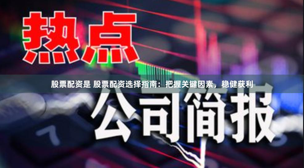 股票配資是 股票配資選擇指南：把握關鍵因素，穩健獲利