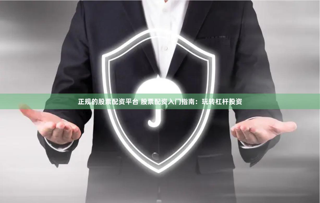 正規的股票配資平臺 股票配資入門指南：玩轉杠桿投資