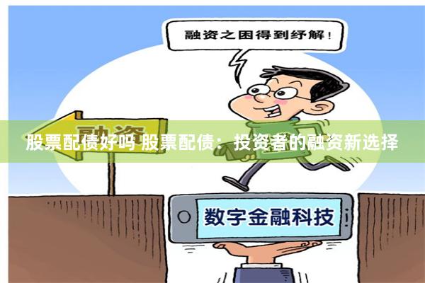 股票配債好嗎 股票配債：投資者的融資新選擇