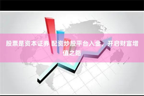 股票是資本證券 配資炒股平臺入金，開啟財富增值之路