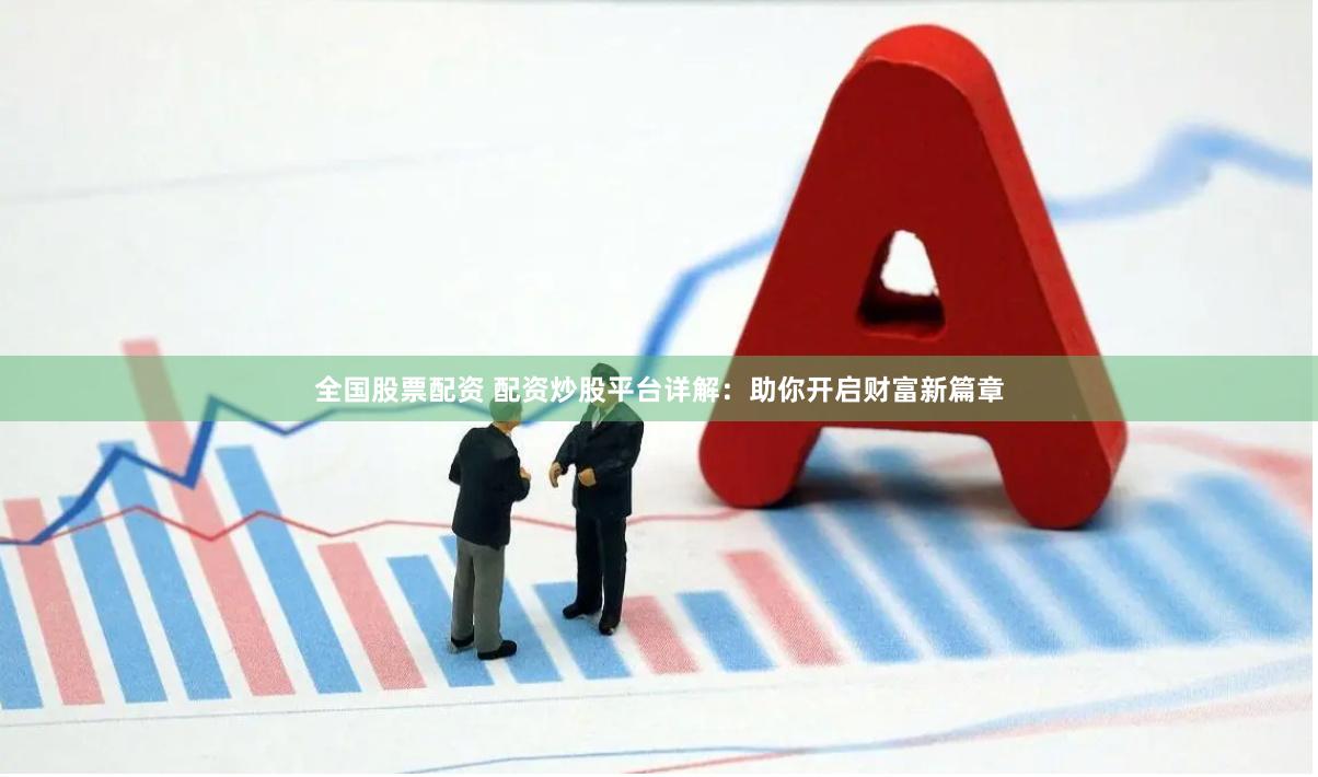 全國股票配資 配資炒股平臺詳解：助你開啟財富新篇章