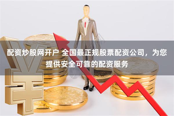 配資炒股網(wǎng)開戶 全國最正規(guī)股票配資公司，為您提供安全可靠的配資服務(wù)