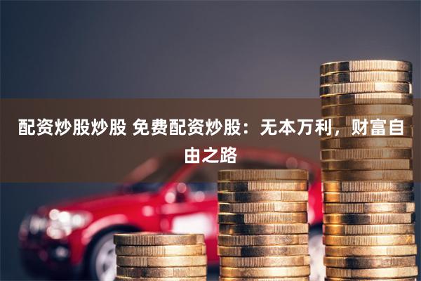 配資炒股炒股 免費配資炒股：無本萬利，財富自由之路