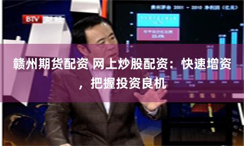 贛州期貨配資 網上炒股配資：快速增資，把握投資良機