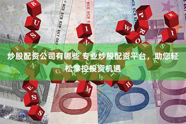 炒股配資公司有哪些 專業(yè)炒股配資平臺，助您輕松掌控投資機遇