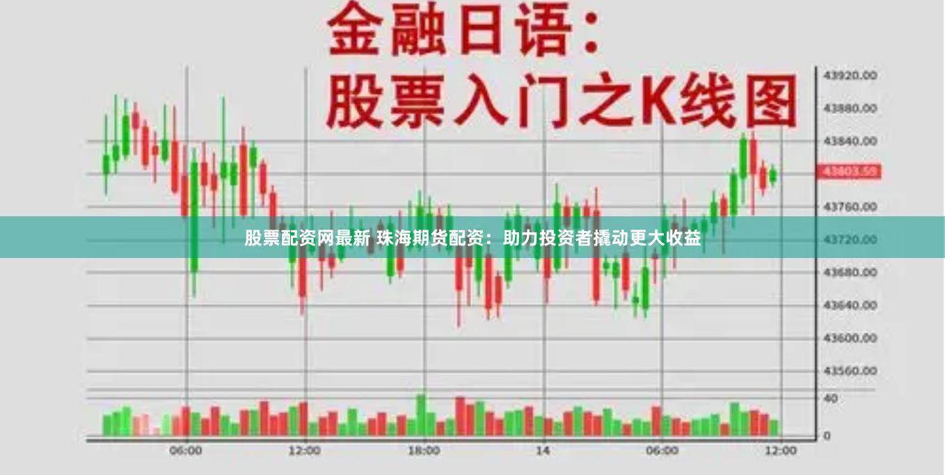 股票配資網最新 珠海期貨配資：助力投資者撬動更大收益