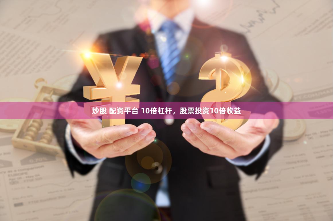 炒股 配資平臺(tái) 10倍杠桿，股票投資10倍收益
