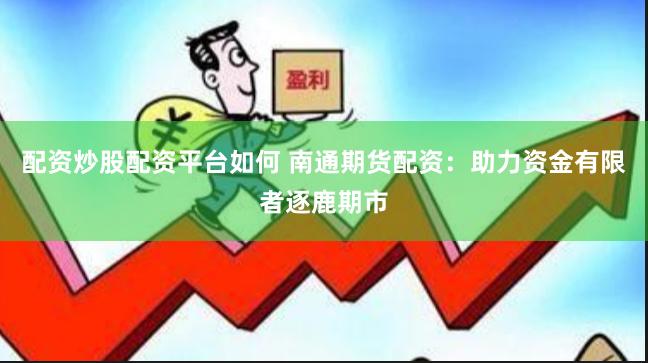 配資炒股配資平臺如何 南通期貨配資：助力資金有限者逐鹿期市