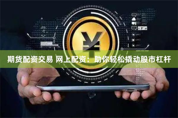 期貨配資交易 網上配資：助你輕松撬動股市杠桿