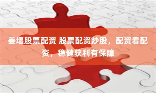 姜堰股票配資 股票配資炒股，配資看配資，穩健獲利有保障