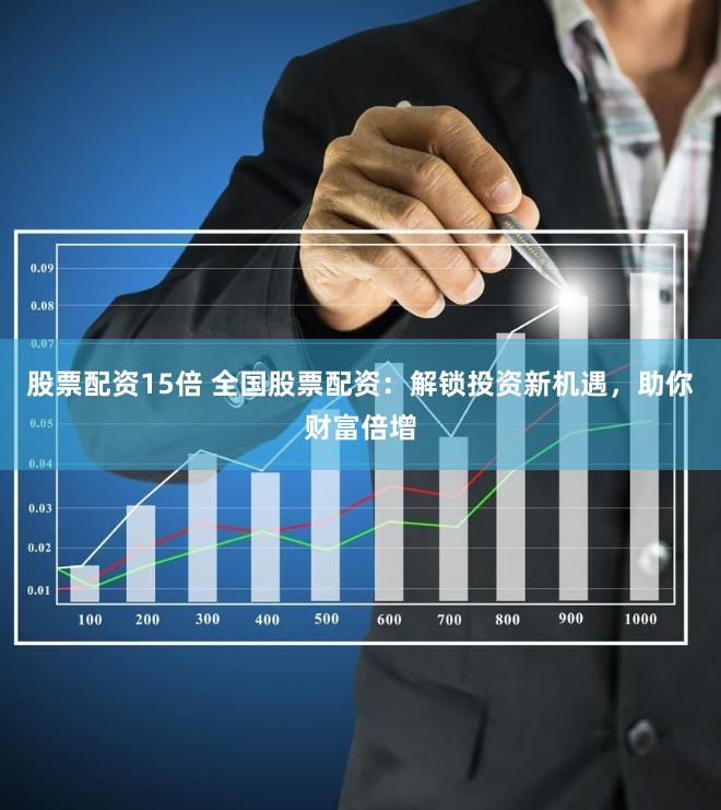 股票配資15倍 全國股票配資：解鎖投資新機遇，助你財富倍增