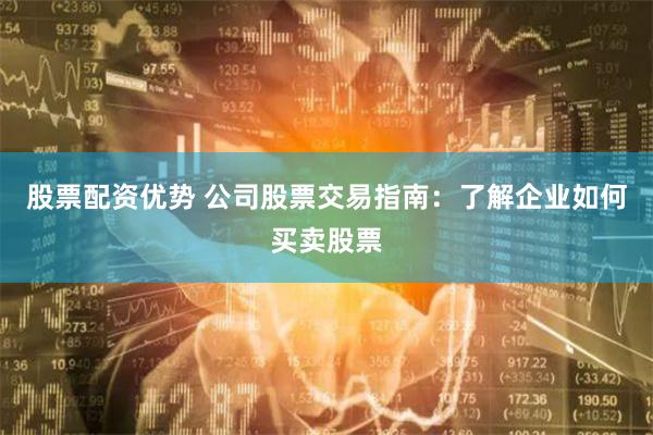 股票配資優(yōu)勢 公司股票交易指南：了解企業(yè)如何買賣股票