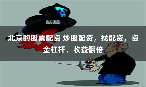 北京的股票配資 炒股配資，找配資，資金杠桿，收益翻倍