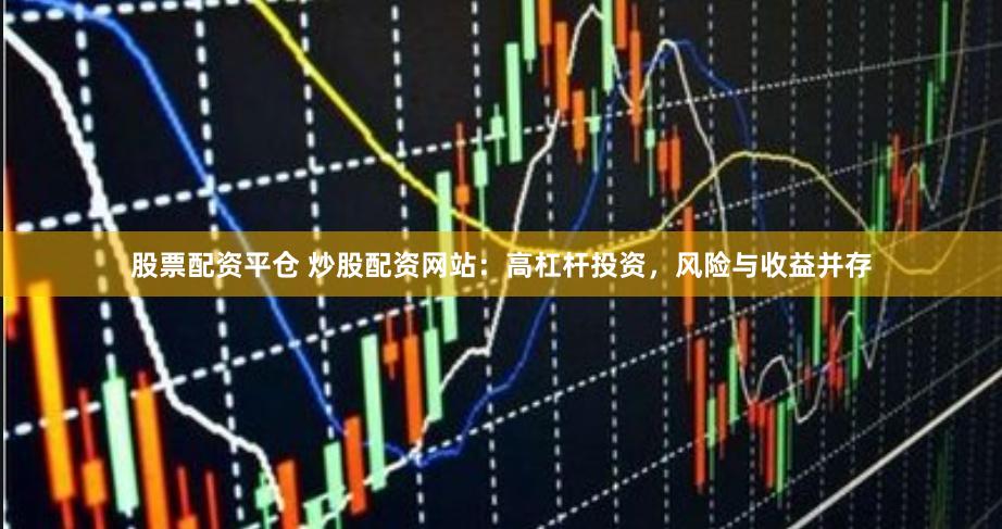 股票配資平倉 炒股配資網站：高杠桿投資，風險與收益并存