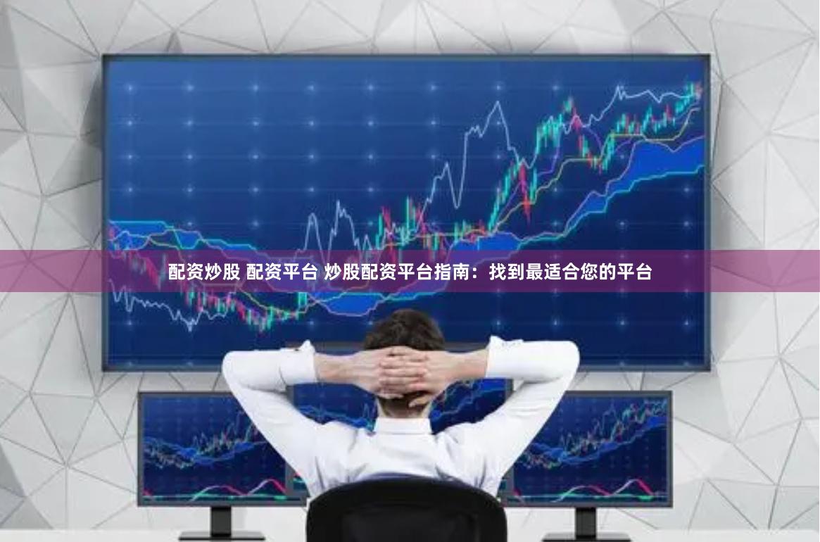 配資炒股 配資平臺 炒股配資平臺指南：找到最適合您的平臺