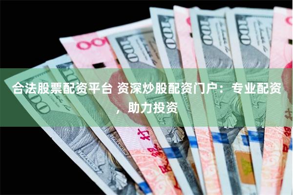 合法股票配資平臺(tái) 資深炒股配資門戶：專業(yè)配資，助力投資