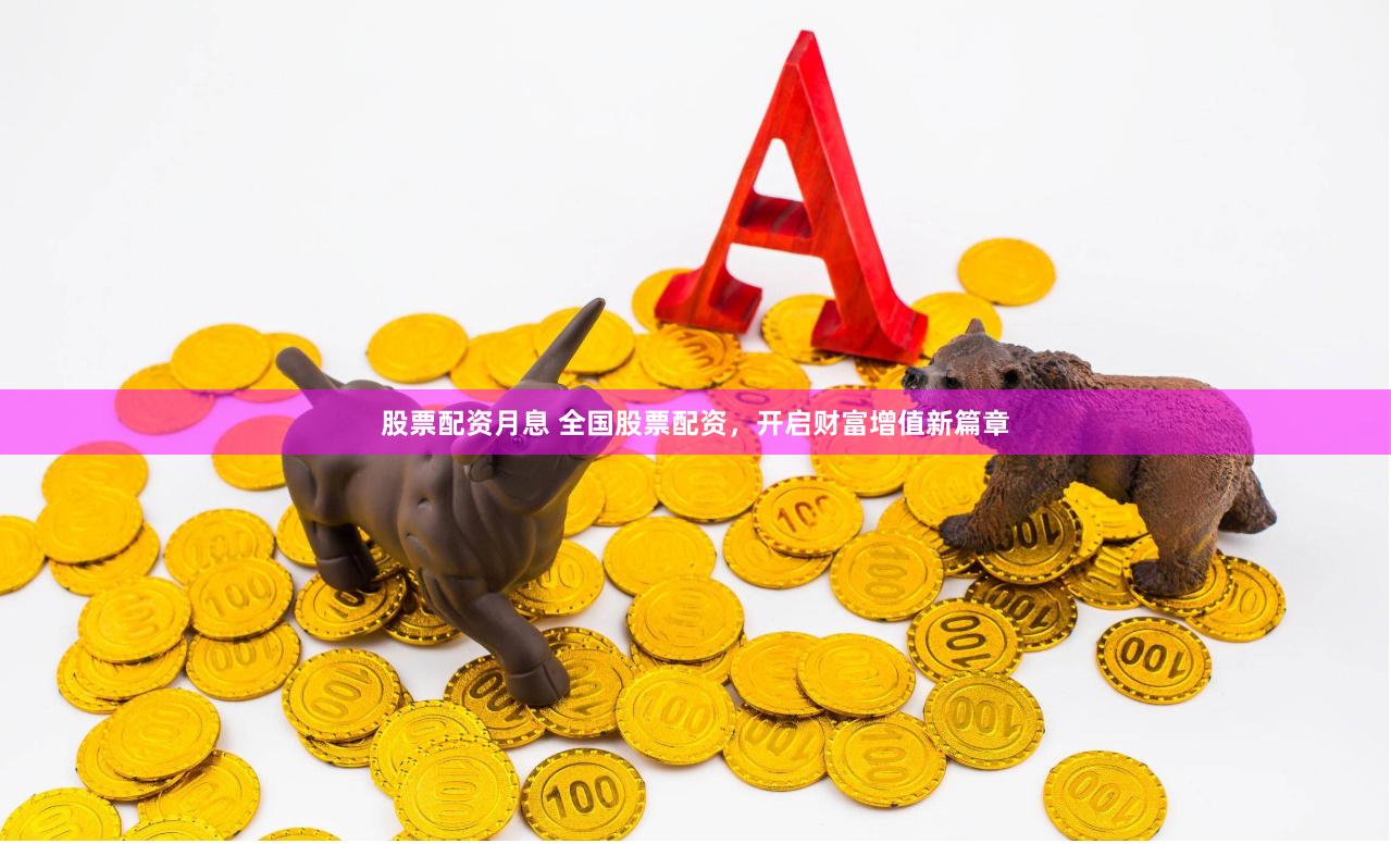 股票配資月息 全國股票配資，開啟財富增值新篇章