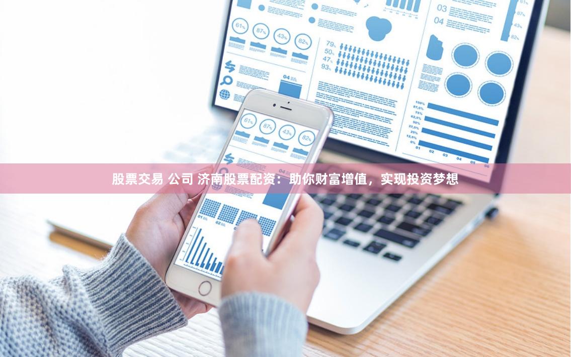 股票交易 公司 濟南股票配資：助你財富增值，實現投資夢想