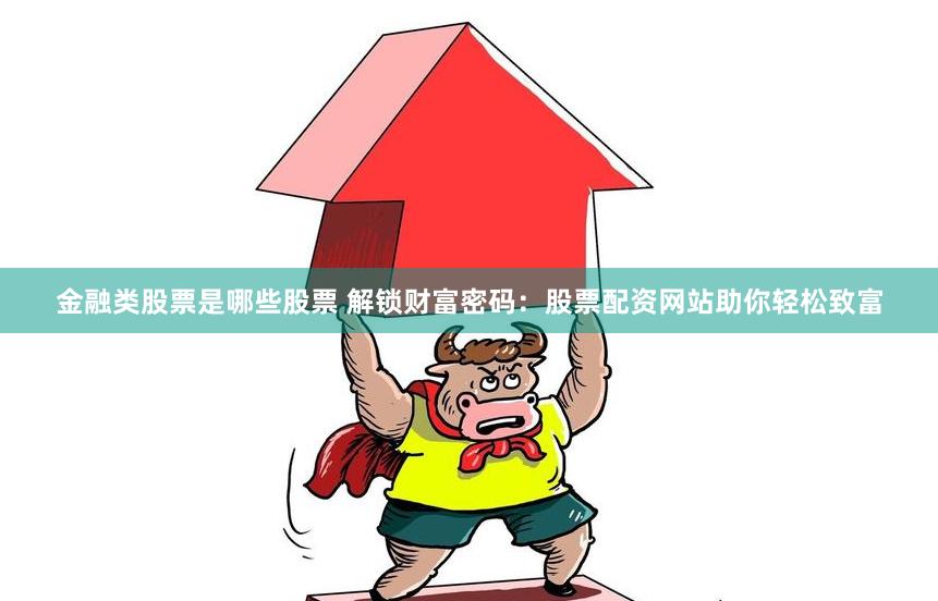 金融類股票是哪些股票 解鎖財(cái)富密碼：股票配資網(wǎng)站助你輕松致富