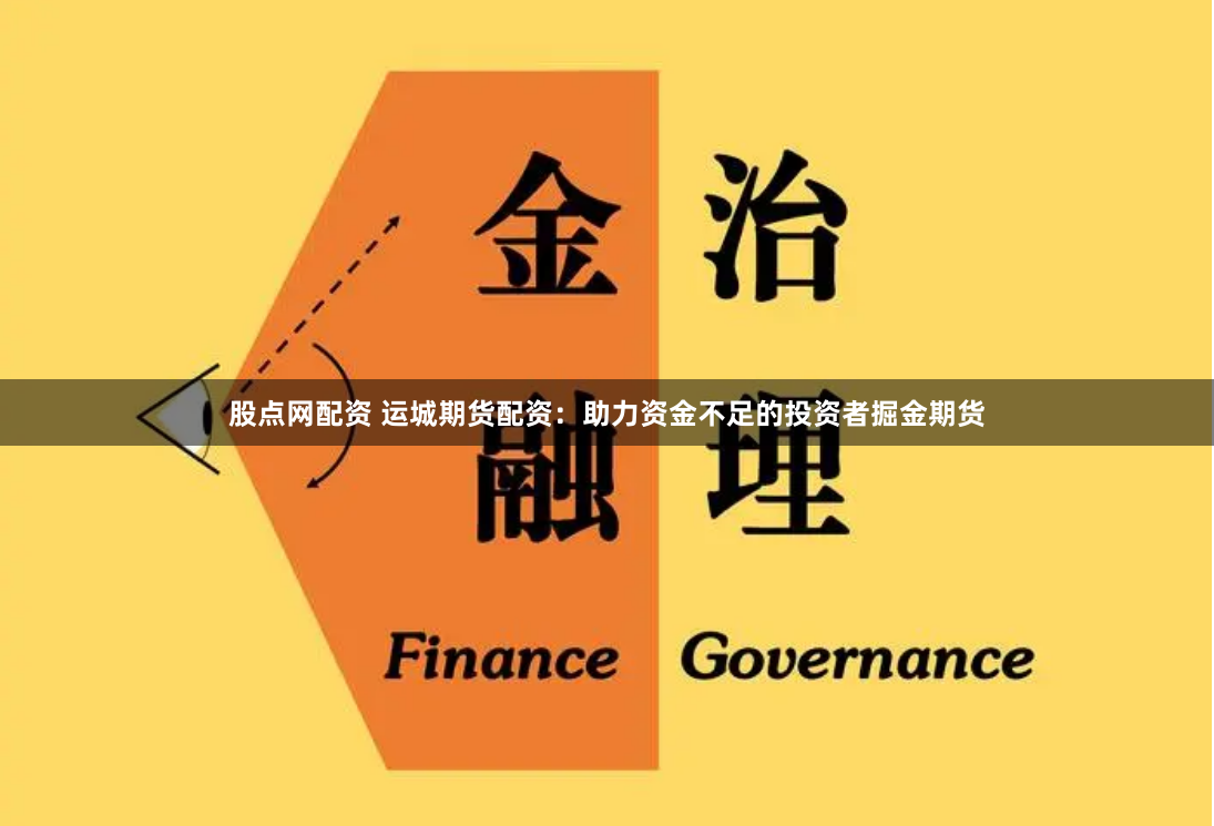 股點網(wǎng)配資 運城期貨配資：助力資金不足的投資者掘金期貨