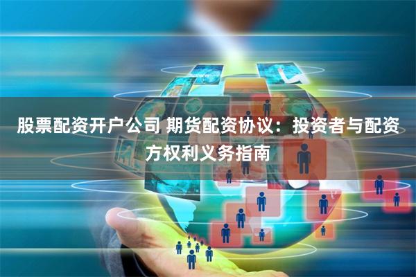 股票配資開戶公司 期貨配資協議：投資者與配資方權利義務指南