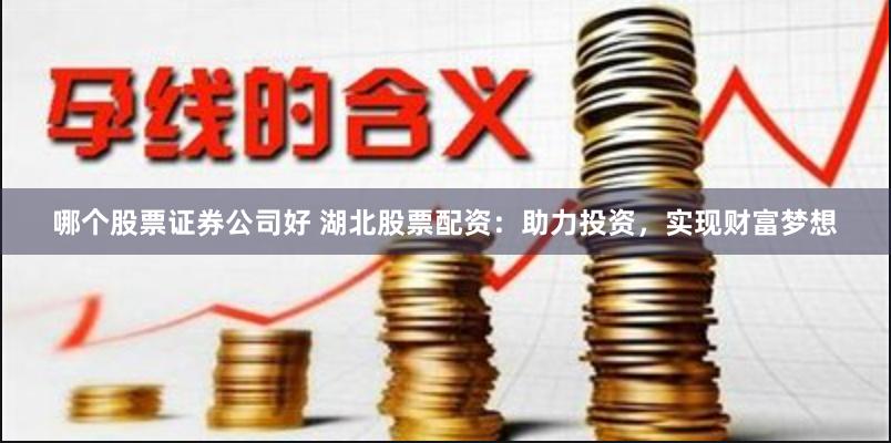 哪個股票證券公司好 湖北股票配資：助力投資，實現(xiàn)財富夢想